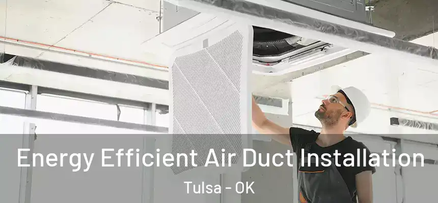Energy Efficient Air Duct Installation Tulsa - OK