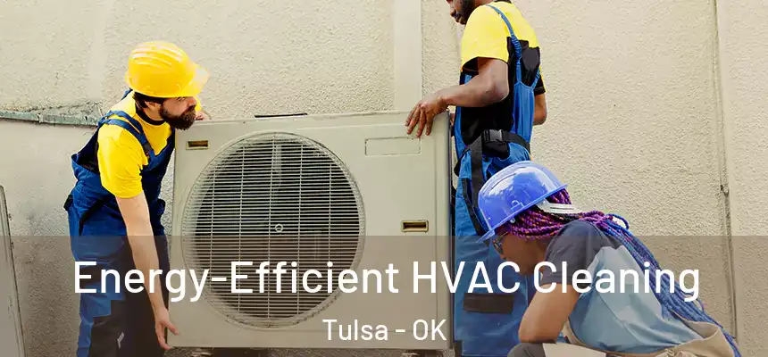 Energy-Efficient HVAC Cleaning Tulsa - OK