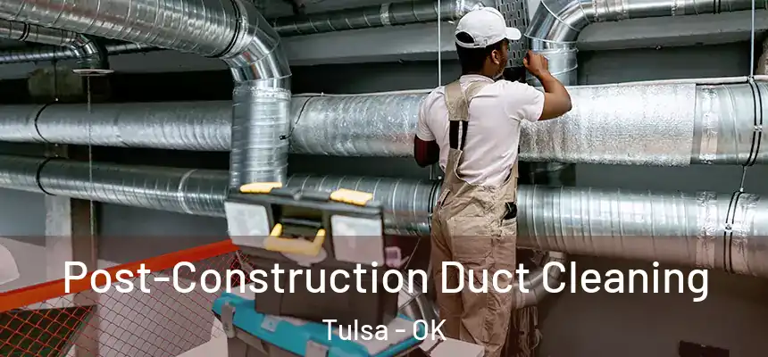 Post-Construction Duct Cleaning Tulsa - OK